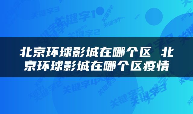 北京环球影城在哪个区 北京环球影城在哪个区疫情