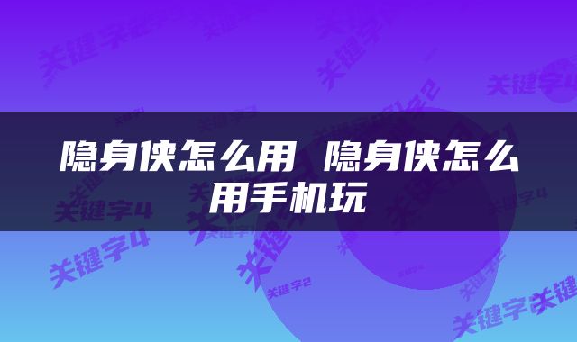 隐身侠怎么用 隐身侠怎么用手机玩
