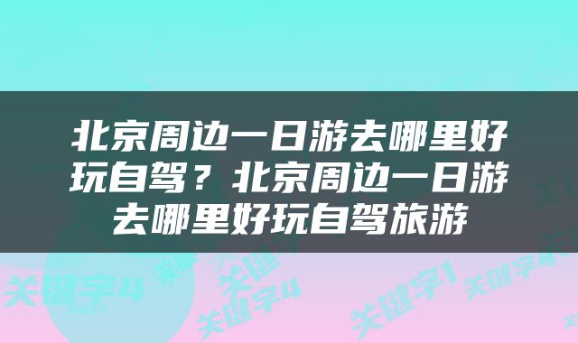 北京周边一日游去哪里好玩自驾？北京周边一日游去哪里好玩自驾旅游