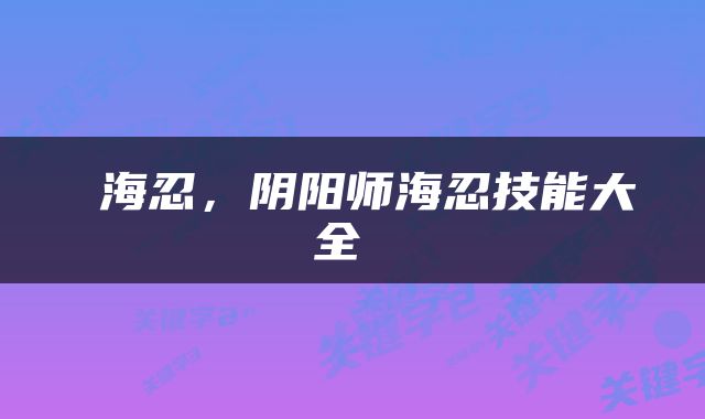  海忍，阴阳师海忍技能大全 