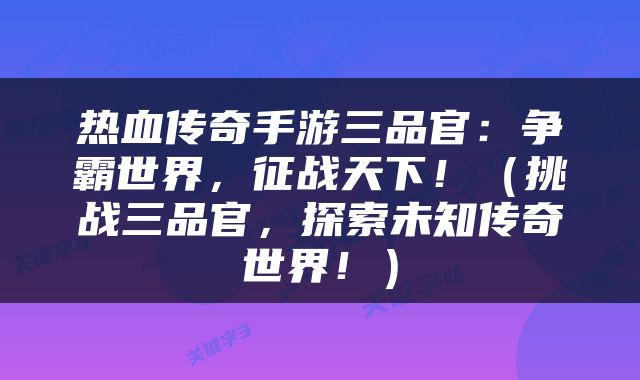 热血传奇手游三品官：争霸世界，征战天下！（挑战三品官，探索未知传奇世界！）