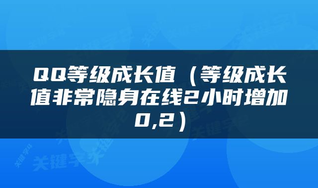 QQ等级成长值（等级成长值非常隐身在线2小时增加0,2）