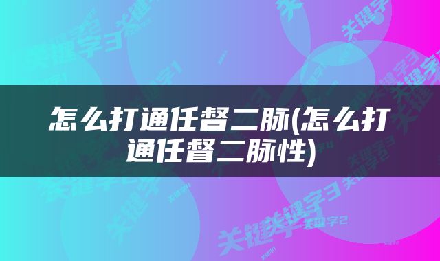 怎么打通任督二脉(怎么打通任督二脉性)
