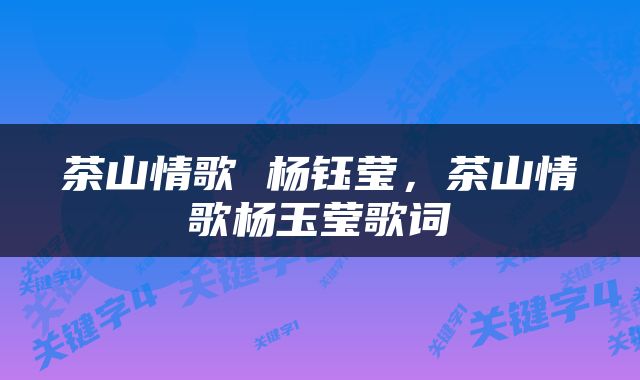 茶山情歌 杨钰莹，茶山情歌杨玉莹歌词