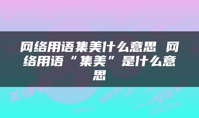 网络用语集美什么意思 网络用语“集美”是什么意思