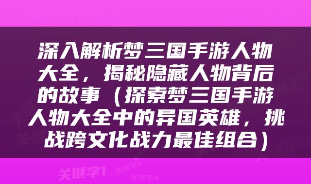 深入解析梦三国手游人物大全，揭秘隐藏人物背后的故事（探索梦三国手游人物大全中的异国英雄，挑战跨文化战力最佳组合）