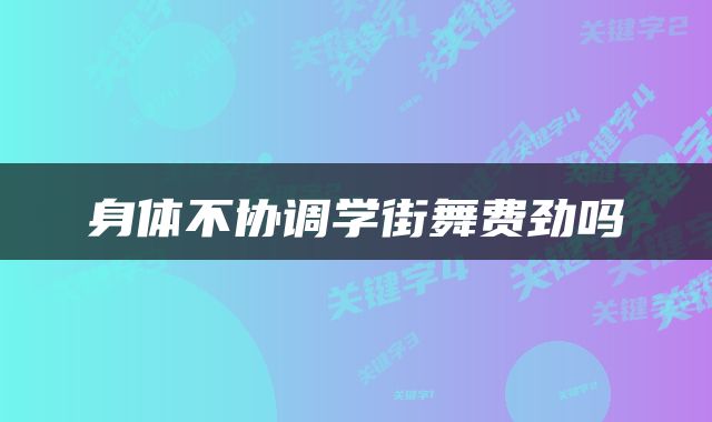 身体不协调学街舞费劲吗