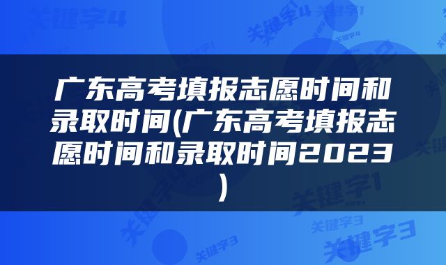 广东高考填报志愿时间和录取时间(广东高考填报志愿时间和录取时间2023)