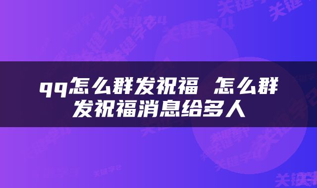 qq怎么群发祝福 怎么群发祝福消息给多人