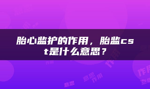 胎心监护的作用，胎监cst是什么意思？