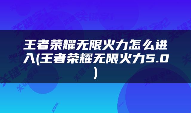 王者荣耀无限火力怎么进入(王者荣耀无限火力5.0)