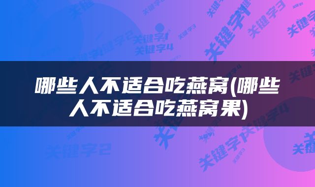 哪些人不适合吃燕窝(哪些人不适合吃燕窝果)