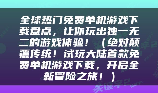 全球热门免费单机游戏下载盘点，让你玩出独一无二的游戏体验！（绝对颠覆传统！试玩大陆首款免费单机游戏下载，开启全新冒险之旅！）