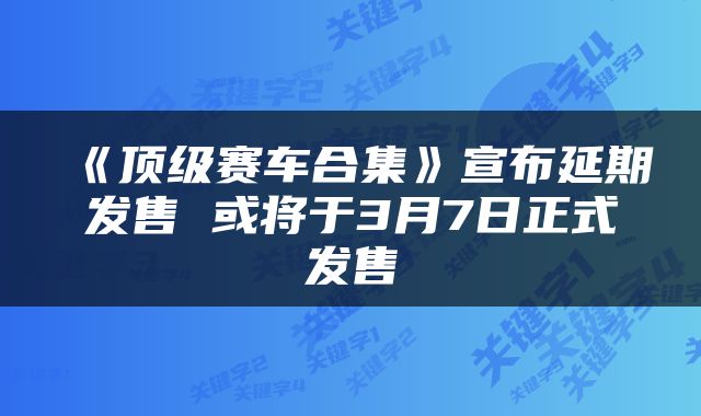 《顶级赛车合集》宣布延期发售 或将于3月7日正式发售