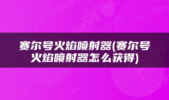 赛尔号火焰喷射器(赛尔号火焰喷射器怎么获得)