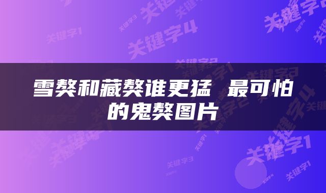雪獒和藏獒谁更猛 最可怕的鬼獒图片