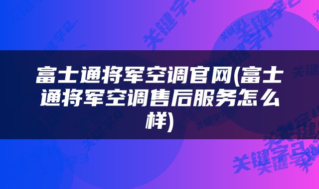 富士通将军空调官网(富士通将军空调售后服务怎么样)