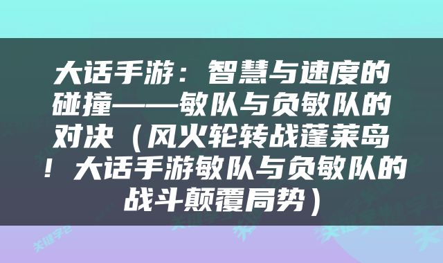 大话手游：智慧与速度的碰撞——敏队与负敏队的对决（风火轮转战蓬莱岛！大话手游敏队与负敏队的战斗颠覆局势）