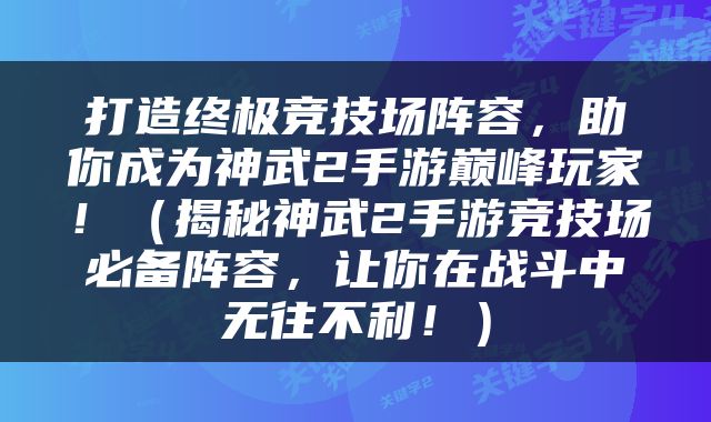打造终极竞技场阵容，助你成为神武2手游巅峰玩家！（揭秘神武2手游竞技场必备阵容，让你在战斗中无往不利！）