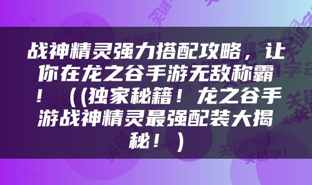 战神精灵强力搭配攻略，让你在龙之谷手游无敌称霸！（(独家秘籍！龙之谷手游战神精灵最强配装大揭秘！）