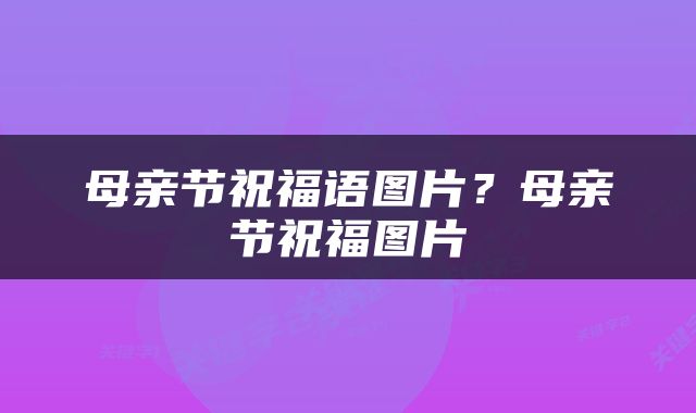 母亲节祝福语图片？母亲节祝福图片