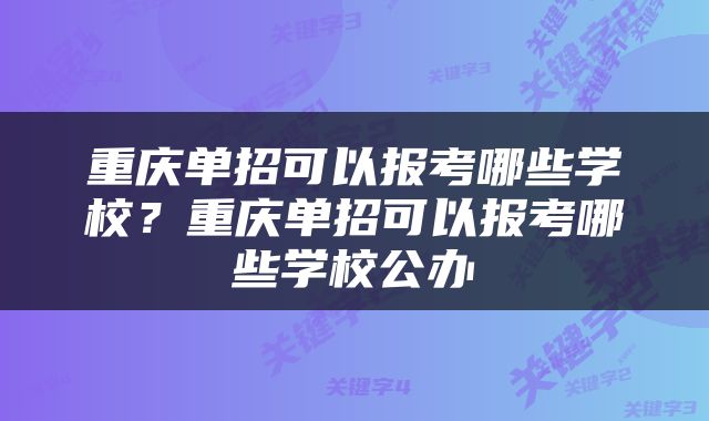 重庆单招可以报考哪些学校？重庆单招可以报考哪些学校公办