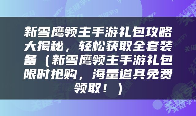 新雪鹰领主手游礼包攻略大揭秘，轻松获取全套装备（新雪鹰领主手游礼包限时抢购，海量道具免费领取！）