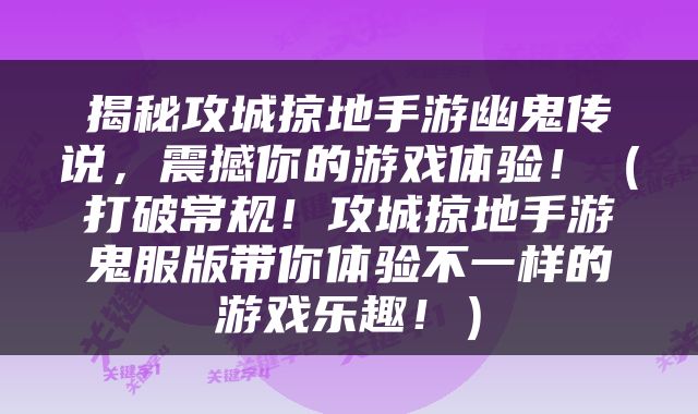 揭秘攻城掠地手游幽鬼传说，震撼你的游戏体验！（打破常规！攻城掠地手游鬼服版带你体验不一样的游戏乐趣！）