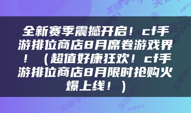 全新赛季震撼开启！cf手游排位商店8月席卷游戏界！（超值好康狂欢！cf手游排位商店8月限时抢购火爆上线！）