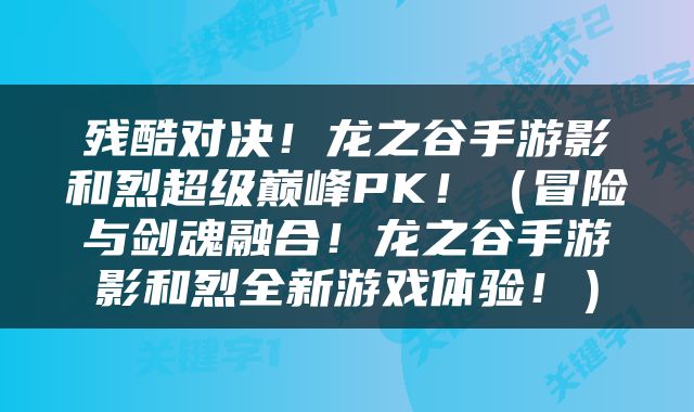 残酷对决！龙之谷手游影和烈超级巅峰PK！（冒险与剑魂融合！龙之谷手游影和烈全新游戏体验！）