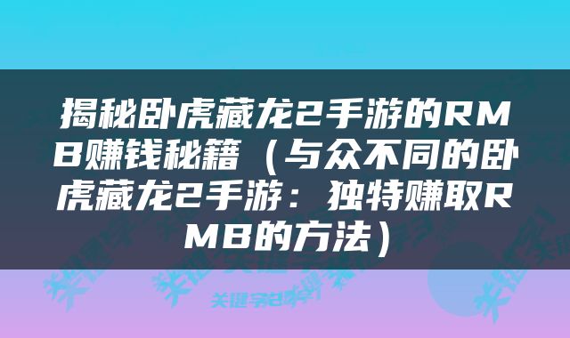 揭秘卧虎藏龙2手游的RMB赚钱秘籍（与众不同的卧虎藏龙2手游：独特赚取RMB的方法）