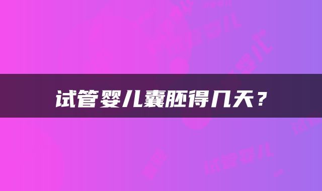 试管婴儿囊胚得几天？
