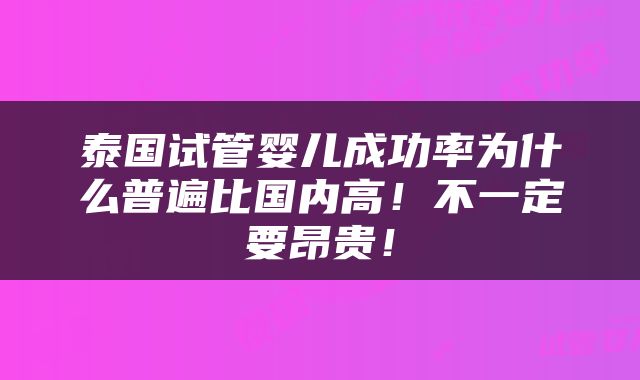 泰国试管婴儿成功率为什么普遍比国内高！不一定要昂贵！