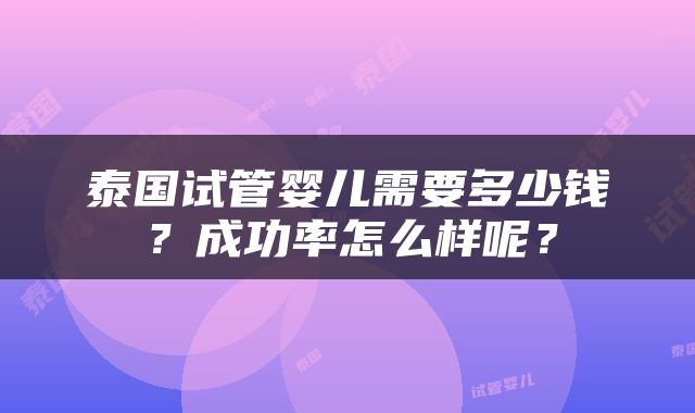 泰国试管婴儿需要多少钱？成功率怎么样呢？