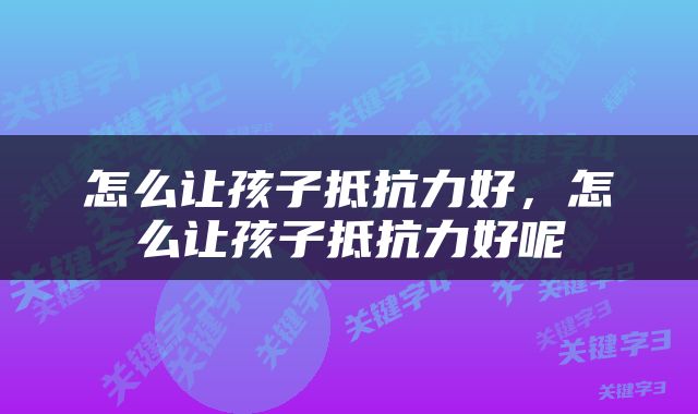 怎么让孩子抵抗力好，怎么让孩子抵抗力好呢