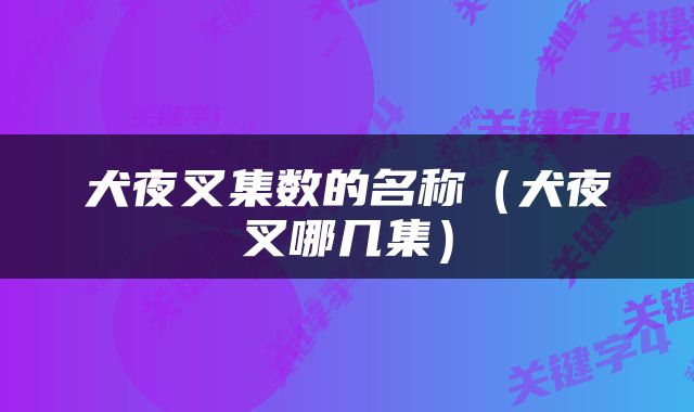 犬夜叉集数的名称（犬夜叉哪几集）