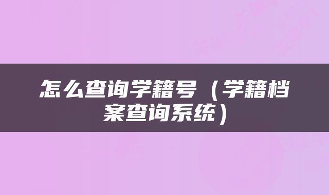 怎么查询学籍号（学籍档案查询系统）