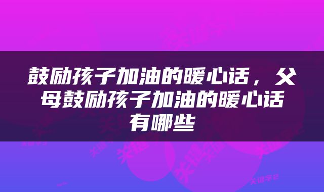 鼓励孩子加油的暖心话，父母鼓励孩子加油的暖心话有哪些