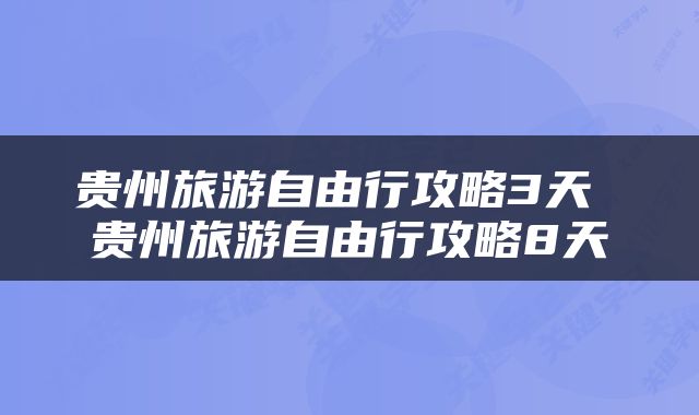 贵州旅游自由行攻略3天 贵州旅游自由行攻略8天