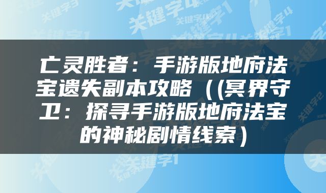 亡灵胜者：手游版地府法宝遗失副本攻略（(冥界守卫：探寻手游版地府法宝的神秘剧情线索）