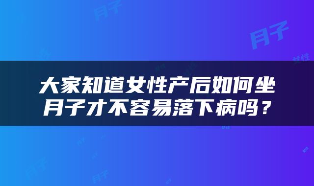大家知道女性产后如何坐月子才不容易落下病吗？