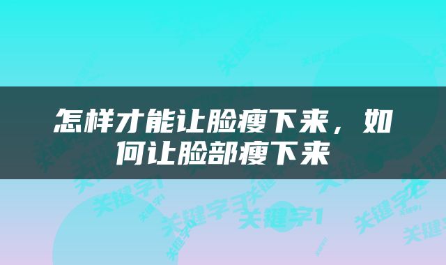 怎样才能让脸瘦下来，如何让脸部瘦下来