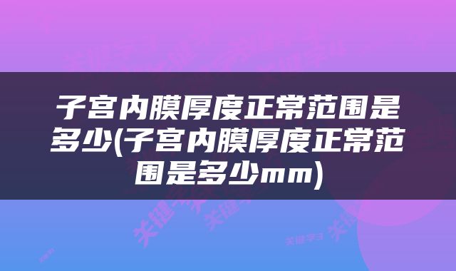 子宫内膜厚度正常范围是多少(子宫内膜厚度正常范围是多少mm)