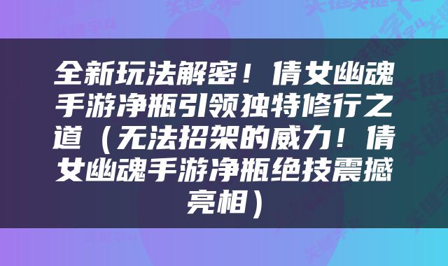 全新玩法解密！倩女幽魂手游净瓶引领独特修行之道（无法招架的威力！倩女幽魂手游净瓶绝技震撼亮相）