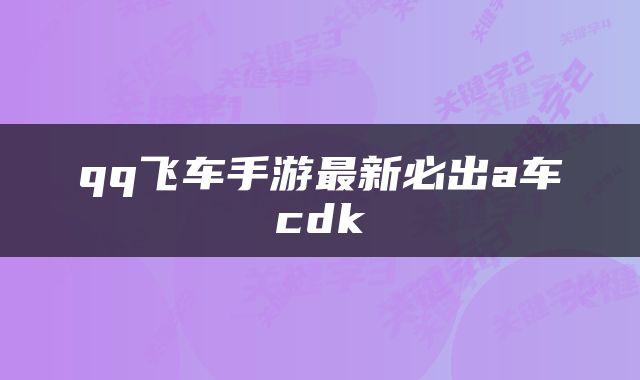 qq飞车手游最新必出a车cdk