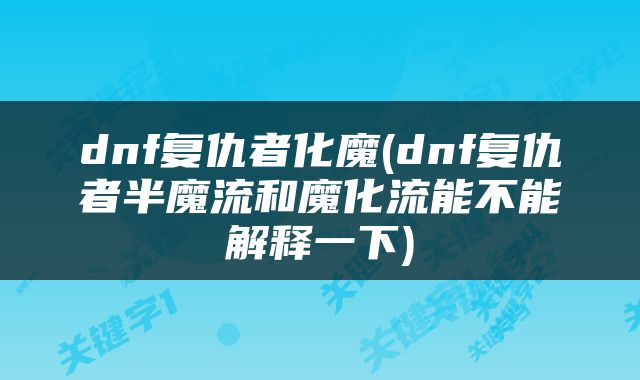 dnf复仇者化魔(dnf复仇者半魔流和魔化流能不能解释一下)