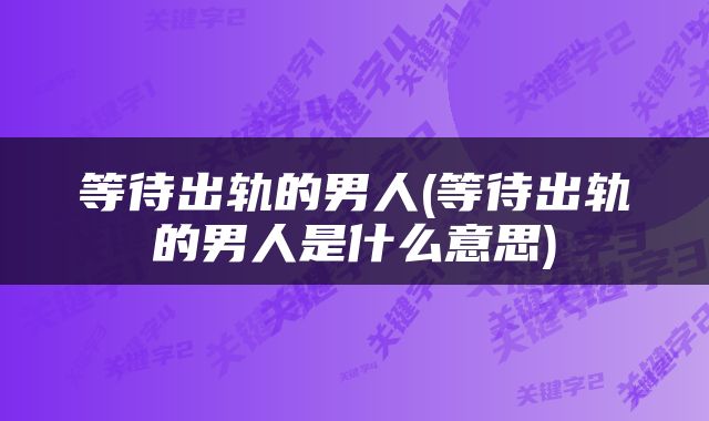 等待出轨的男人(等待出轨的男人是什么意思)