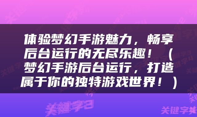 体验梦幻手游魅力，畅享后台运行的无尽乐趣！（梦幻手游后台运行，打造属于你的独特游戏世界！）