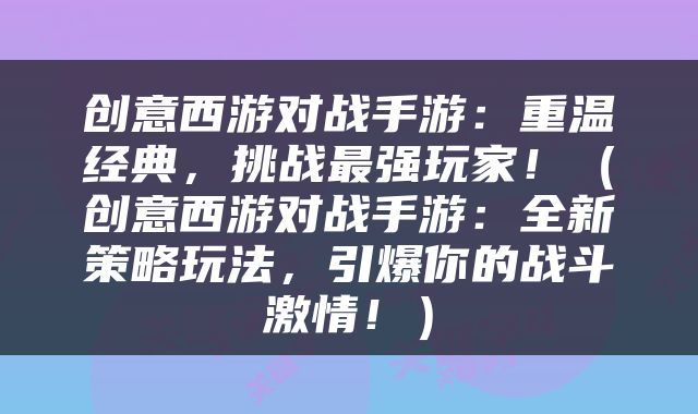 创意西游对战手游：重温经典，挑战最强玩家！（创意西游对战手游：全新策略玩法，引爆你的战斗激情！）