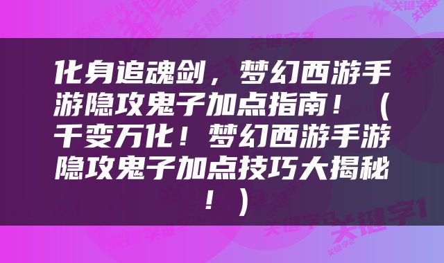 化身追魂剑，梦幻西游手游隐攻鬼子加点指南！（千变万化！梦幻西游手游隐攻鬼子加点技巧大揭秘！）